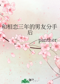 和相恋三年的男友分手后作者:panther