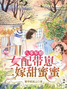 八零军婚：女配带崽二嫁甜蜜蜜