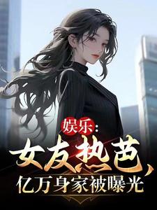 娱乐：女友热芭，亿万身家被曝光