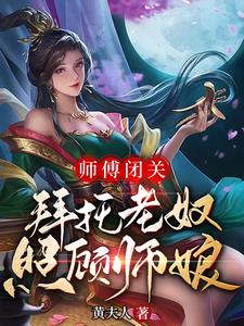 师傅闭关，拜托老奴照顾师娘