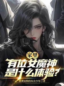 家里有位顶尖女魔神是什么体验？