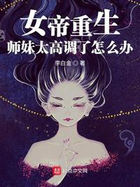 女帝重生师妹太高调了怎么办 小说